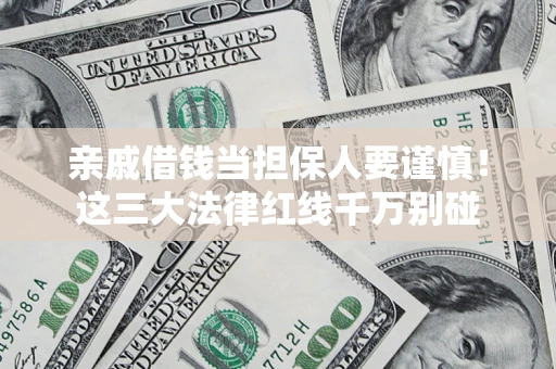 济南亲戚借钱当担保人要谨慎！这三大法律红线千万别碰