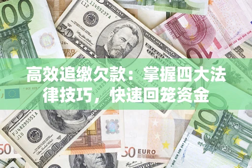 济南高效追缴欠款：掌握四大法律技巧，快速回笼资金