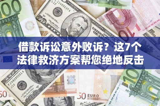 济南借款诉讼意外败诉？这7个法律救济方案帮您绝地反击！