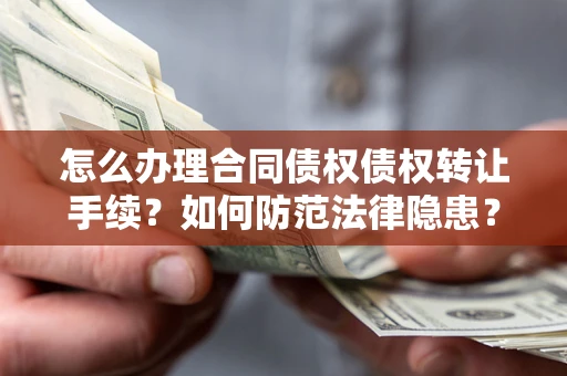 济南怎么办理合同债权债权转让手续？如何防范法律隐患？
