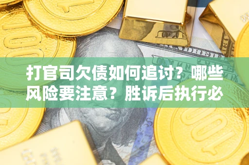 济南打官司欠债如何追讨？哪些风险要注意？胜诉后执行必看！