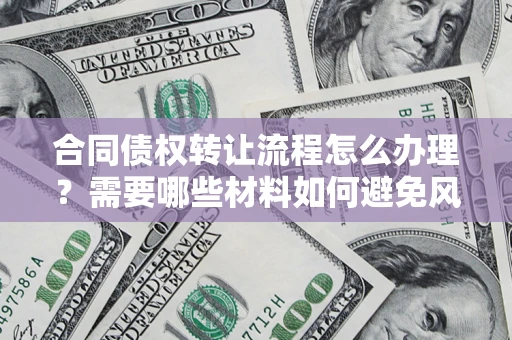 济南合同债权转让流程怎么办理？需要哪些材料如何避免风险？