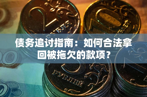 济南债务追讨指南：如何合法拿回被拖欠的款项？