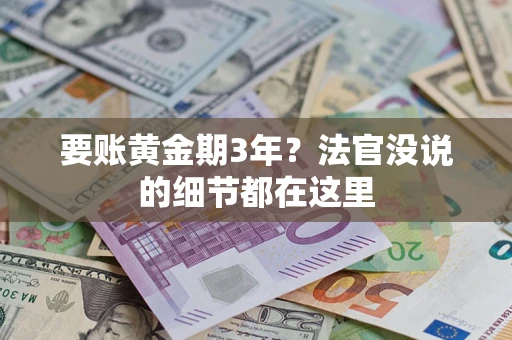 济南要账黄金期3年？法官没说的细节都在这里
