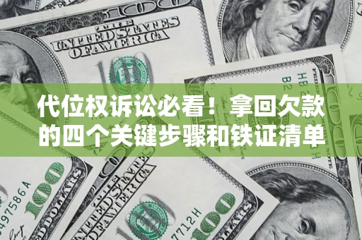 济南代位权诉讼必看!拿回欠款的四个关键步骤和铁证清单 济南代位权诉讼必看!拿回欠款的四个关键步骤和铁证清单