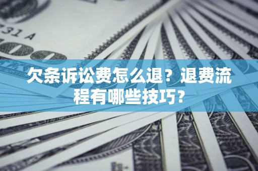济南欠条诉讼费怎么退？退费流程有哪些技巧？