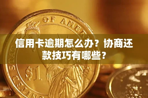 济南信用卡逾期怎么办？协商还款技巧有哪些？