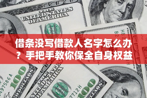 济南借条没写借款人名字怎么办？手把手教你保全自身权益