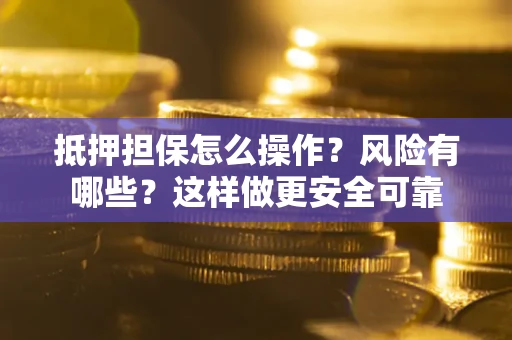 济南抵押担保怎么操作？风险有哪些？这样做更安全可靠