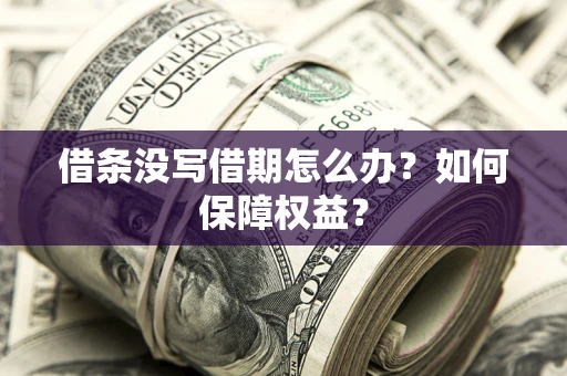 济南借条没写借期怎么办？如何保障权益？