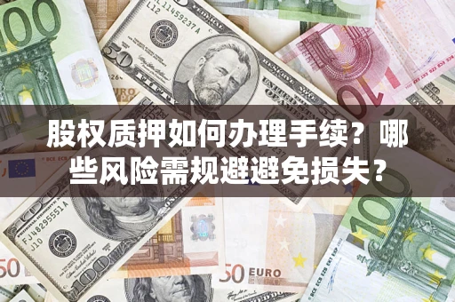 济南股权质押如何办理手续？哪些风险需规避避免损失？