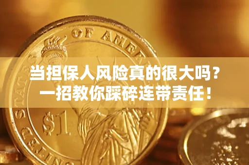 济南当担保人风险真的很大吗？一招教你踩碎连带责任！