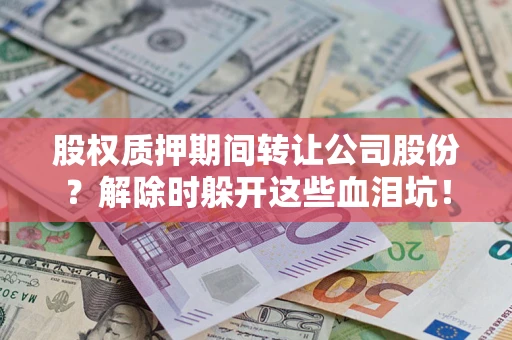 济南股权质押期间转让公司股份？解除时躲开这些血泪坑！