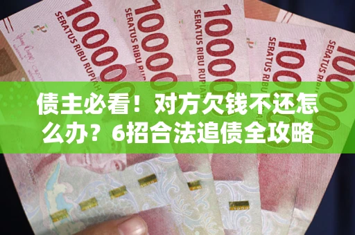 济南债主必看！对方欠钱不还怎么办？6招合法追债全攻略