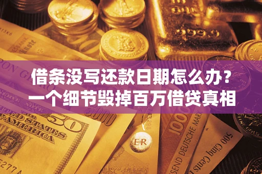 济南借条没写还款日期怎么办？一个细节毁掉百万借贷真相