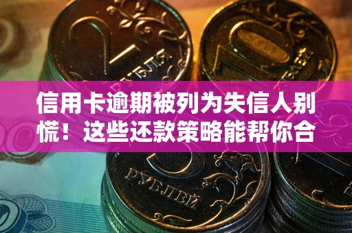 济南信用卡逾期被列为失信人别慌！这些还款策略能帮你合法止损