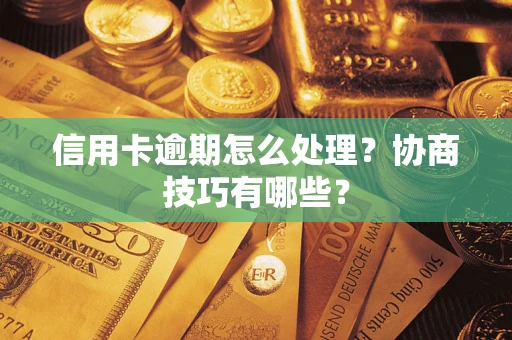 济南信用卡逾期怎么处理？协商技巧有哪些？