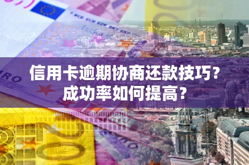济南信用卡逾期协商还款技巧？成功率如何提高？