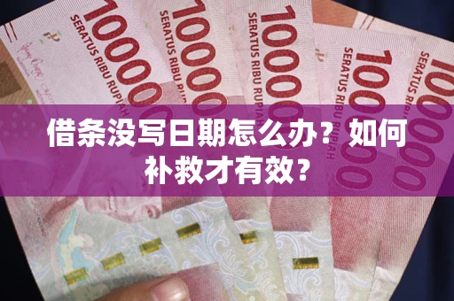 济南借条没写日期怎么办？如何补救才有效？