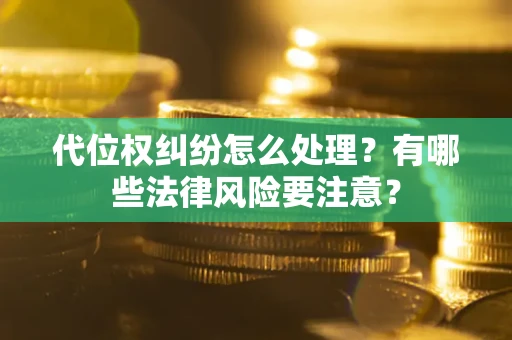 济南代位权纠纷怎么处理？有哪些法律风险要注意？