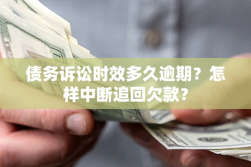 济南债务诉讼时效多久逾期？怎样中断追回欠款？