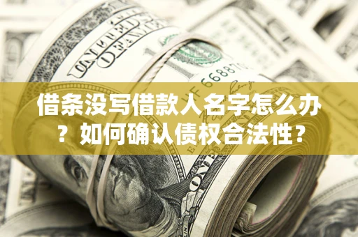 济南借条没写借款人名字怎么办？如何确认债权合法性？