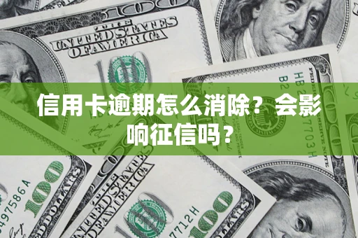 济南信用卡逾期怎么消除？会影响征信吗？