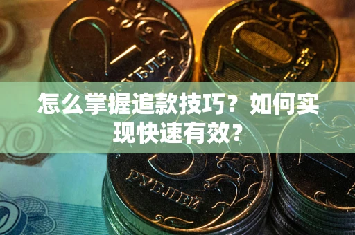 济南怎么掌握追款技巧？如何实现快速有效？