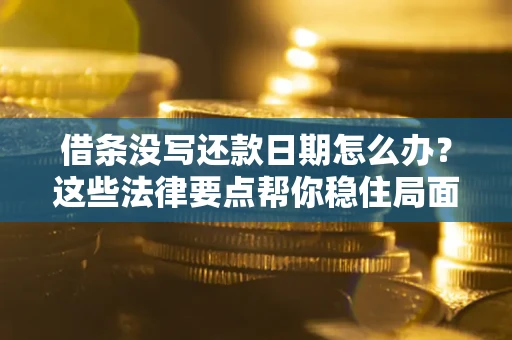 济南借条没写还款日期怎么办？这些法律要点帮你稳住局面