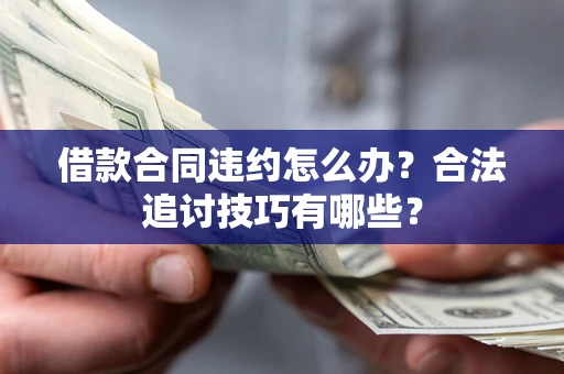 济南借款合同违约怎么办？合法追讨技巧有哪些？