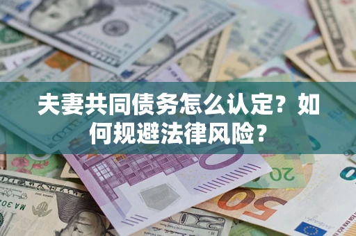 济南夫妻共同债务怎么认定？如何规避法律风险？