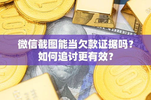 济南微信截图能当欠款证据吗？如何追讨更有效？