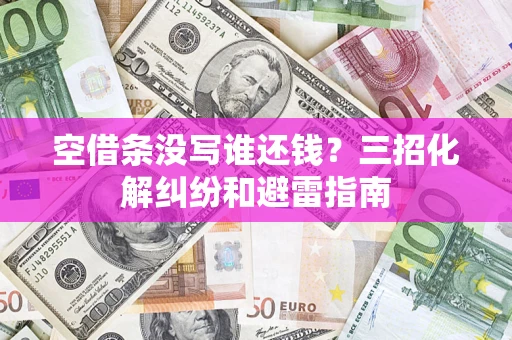 济南空借条没写谁还钱？三招化解纠纷和避雷指南