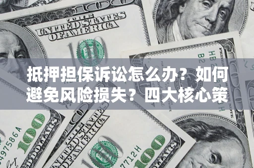 济南抵押担保诉讼怎么办？如何避免风险损失？四大核心策略全解读