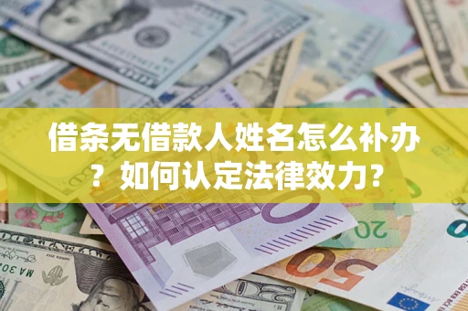 济南借条无借款人姓名怎么补办？如何认定法律效力？