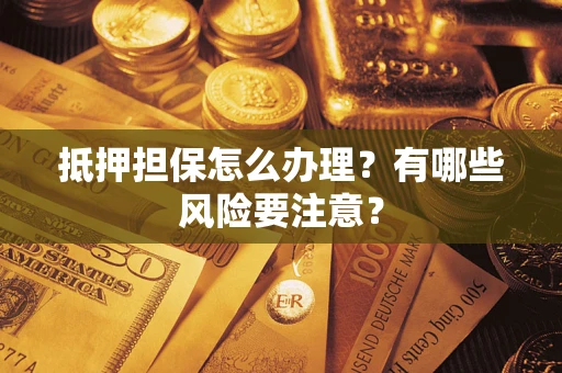 济南抵押担保怎么办理？有哪些风险要注意？