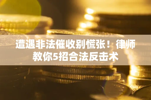 济南遭遇非法催收别慌张！律师教你5招合法反击术