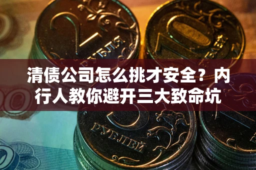济南清债公司怎么挑才安全?内行人教你避开三大致命坑 济南清债公司怎么挑才安全?内行人教你避开三大致命坑