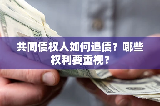 济南共同债权人如何追债？哪些权利要重视？