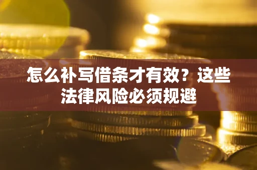 济南怎么补写借条才有效？这些法律风险必须规避