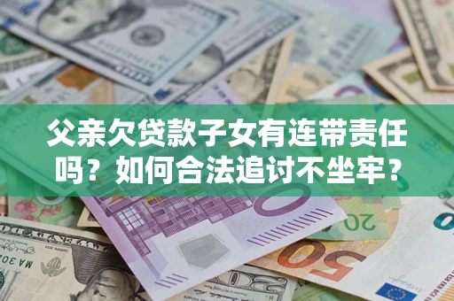济南父亲欠贷款子女有连带责任吗？如何合法追讨不坐牢？