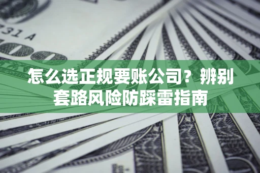济南怎么选正规要账公司？辨别套路风险防踩雷指南