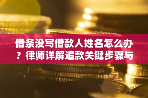 济南借条没写借款人姓名怎么办？律师详解追款关键步骤与证据链构建