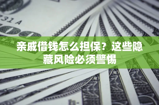 济南亲戚借钱怎么担保？这些隐藏风险必须警惕