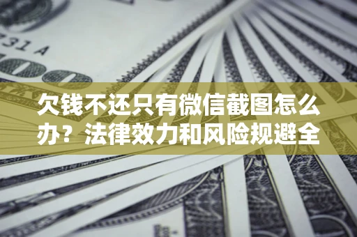 济南欠钱不还只有微信截图怎么办？法律效力和风险规避全解析