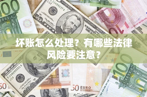 济南坏账怎么处理？有哪些法律风险要注意？