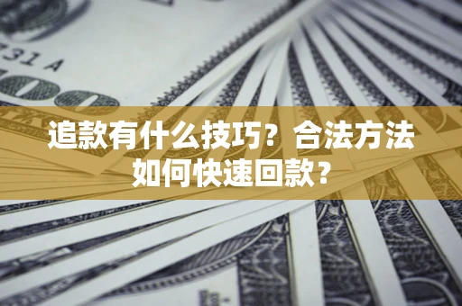 济南追款有什么技巧？合法方法如何快速回款？