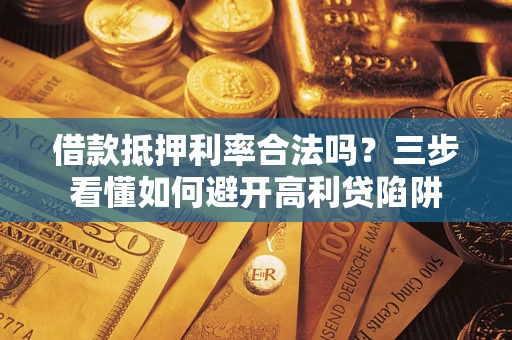 济南借款抵押利率合法吗？三步看懂如何避开高利贷陷阱
