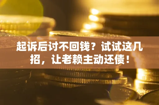 济南起诉后讨不回钱？试试这几招，让老赖主动还债！