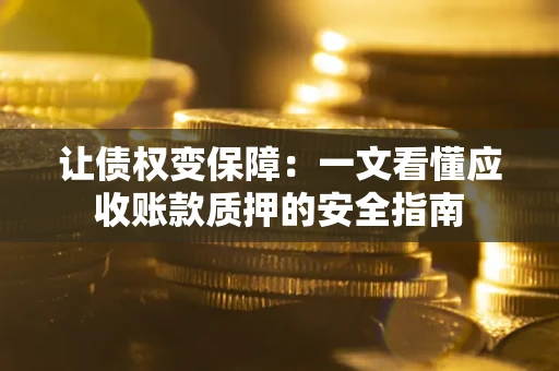 济南让债权变保障：一文看懂应收账款质押的安全指南